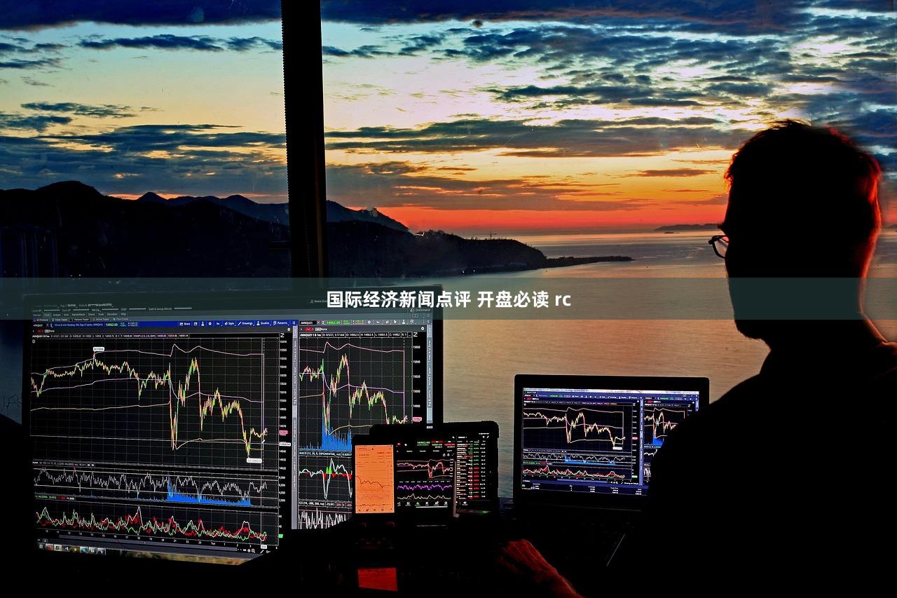 国际经济新闻点评 开盘必读 rc