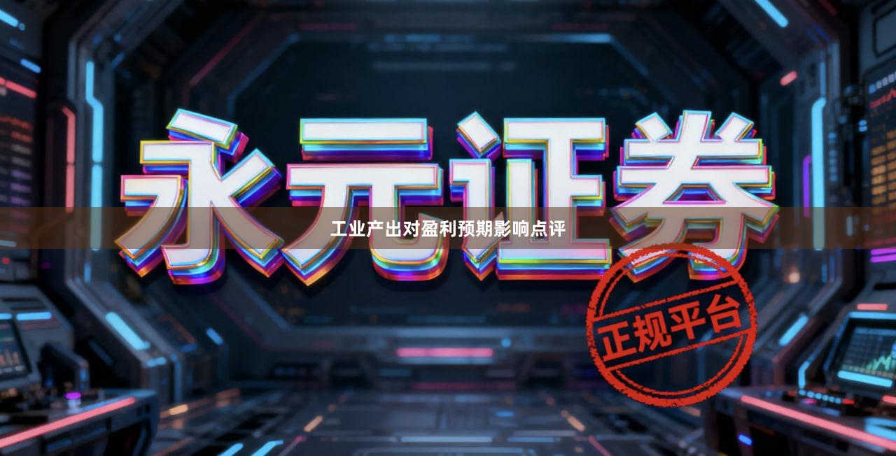 工业产出对盈利预期影响点评