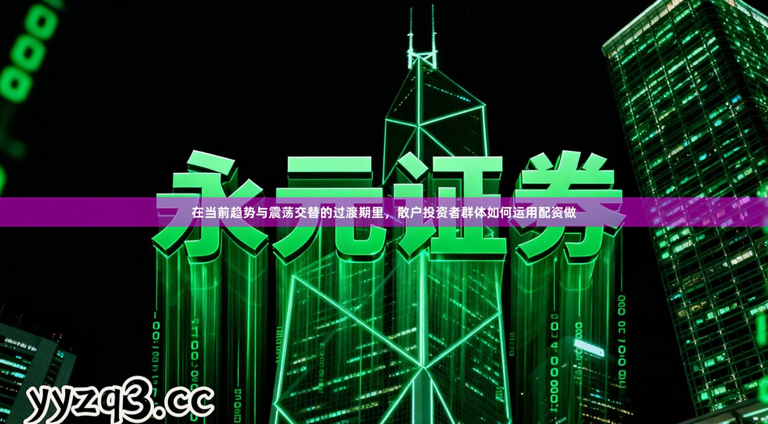 在当前趋势与震荡交替的过渡期里，散户投资者群体如何运用配资做