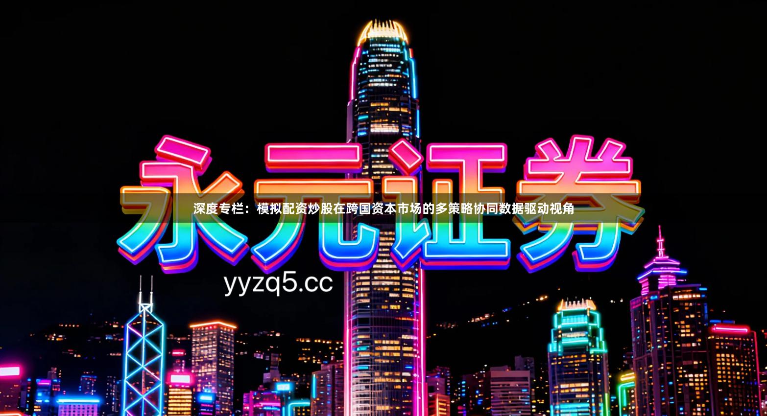 深度专栏：模拟配资炒股在跨国资本市场的多策略协同数据驱动视角