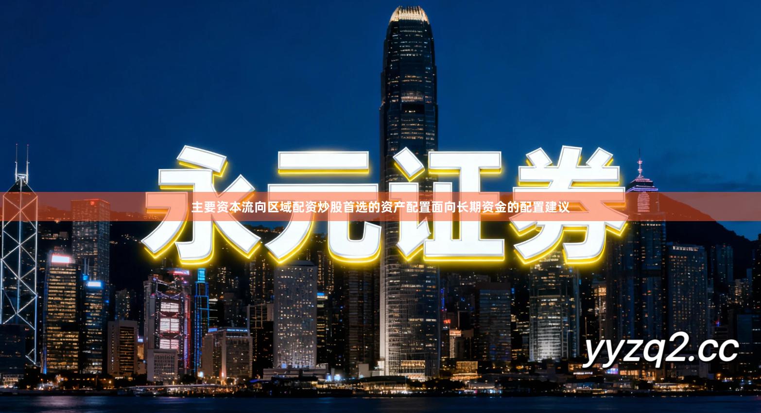 主要资本流向区域配资炒股首选的资产配置面向长期资金的配置建议