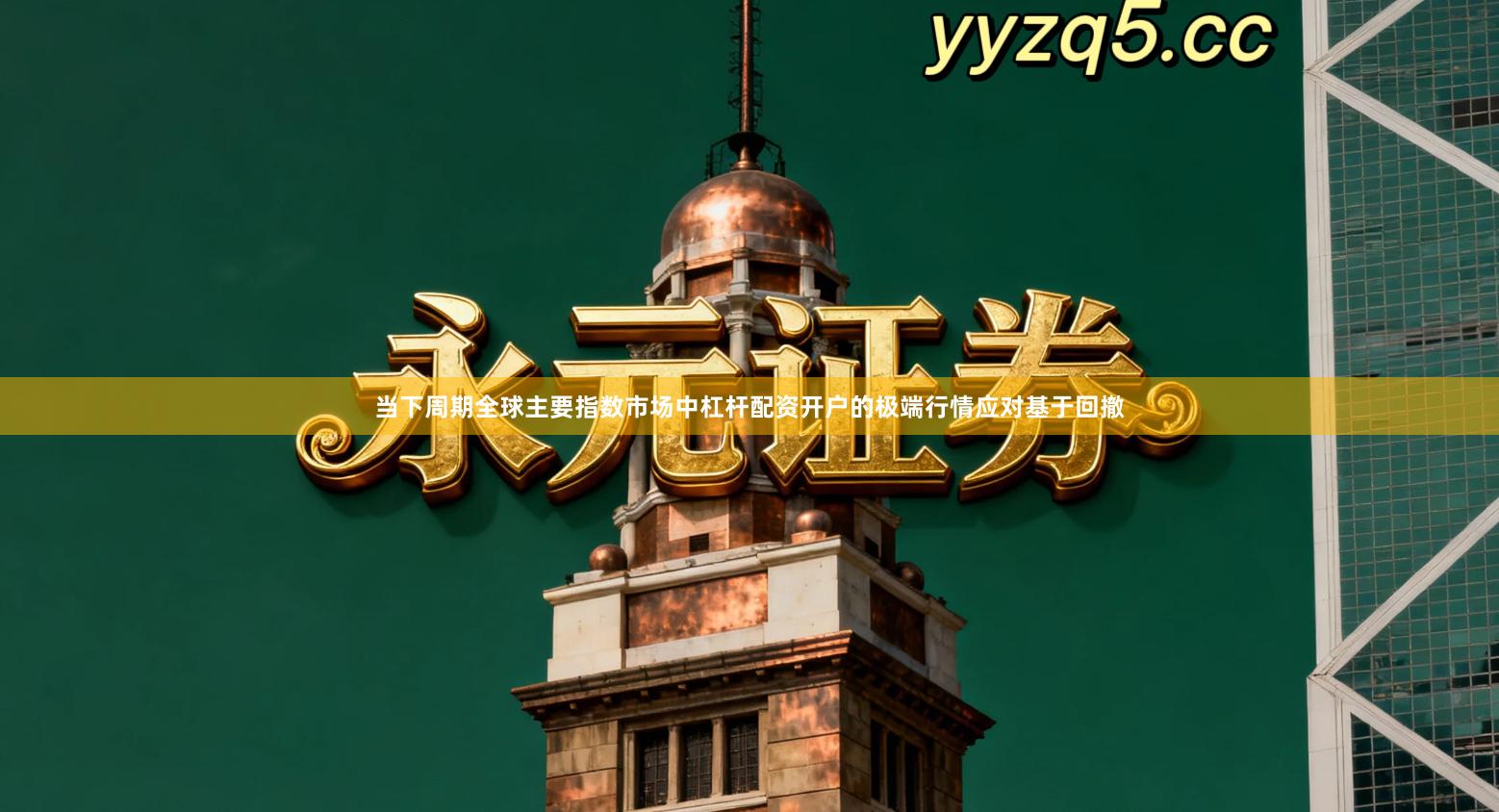 当下周期全球主要指数市场中杠杆配资开户的极端行情应对基于回撤