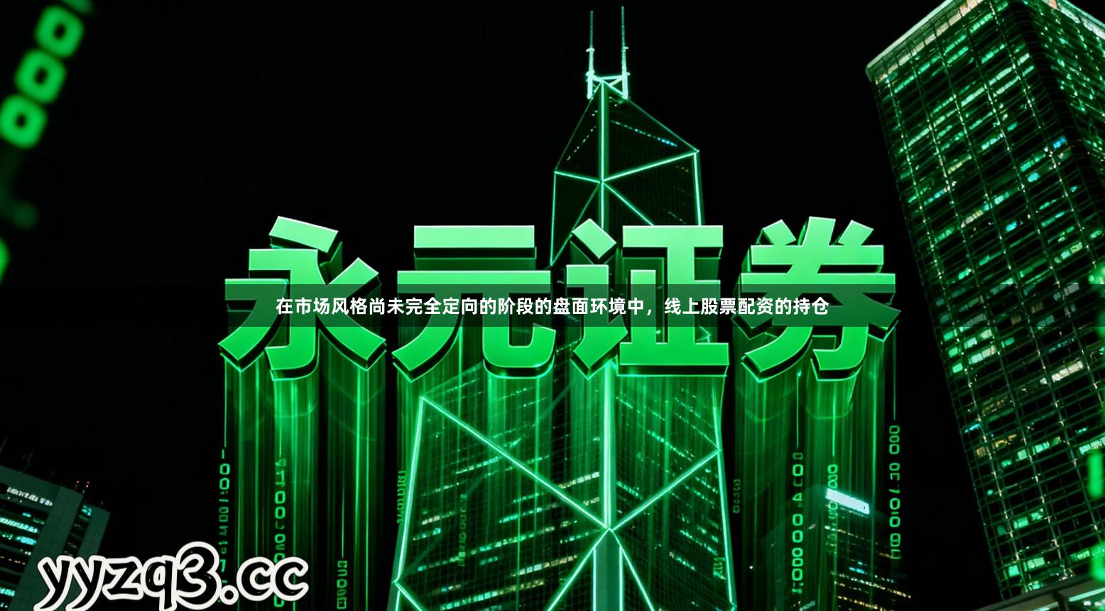 在市场风格尚未完全定向的阶段的盘面环境中，线上股票配资的持仓