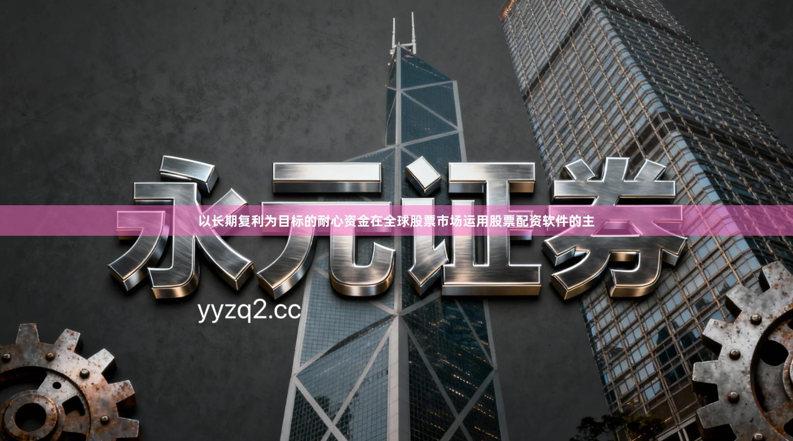 以长期复利为目标的耐心资金在全球股票市场运用股票配资软件的主