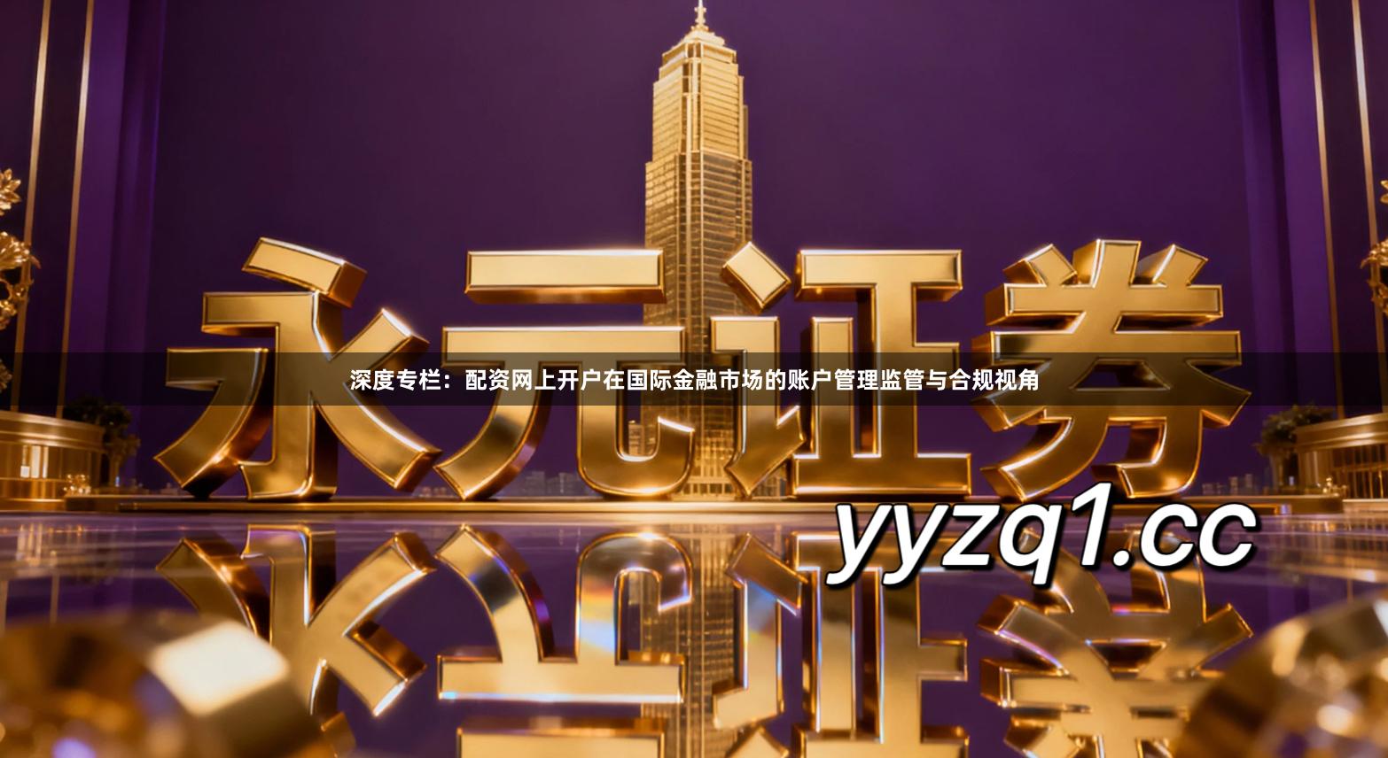 深度专栏：配资网上开户在国际金融市场的账户管理监管与合规视角